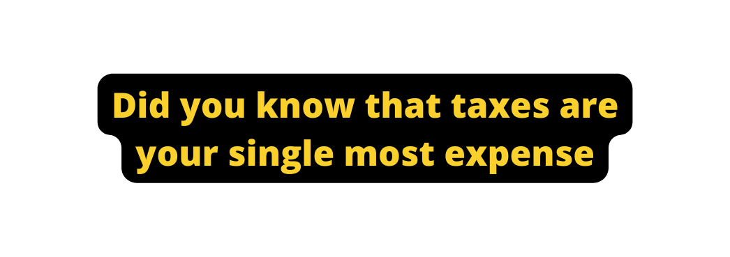 Did you know that taxes are your single most expense